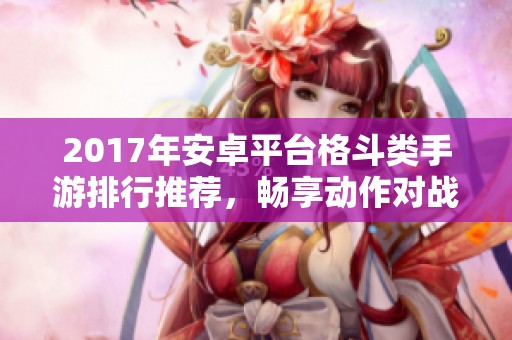 2017年安卓平台格斗类手游排行推荐，畅享动作对战乐趣