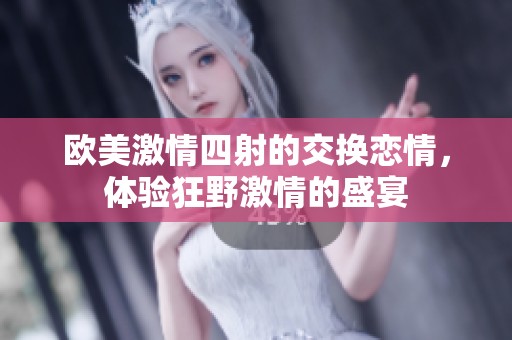 欧美激情四射的交换恋情，体验狂野激情的盛宴