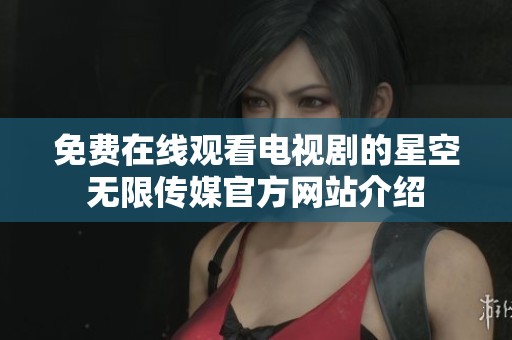 免费在线观看电视剧的星空无限传媒官方网站介绍