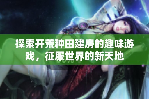 探索开荒种田建房的趣味游戏，征服世界的新天地