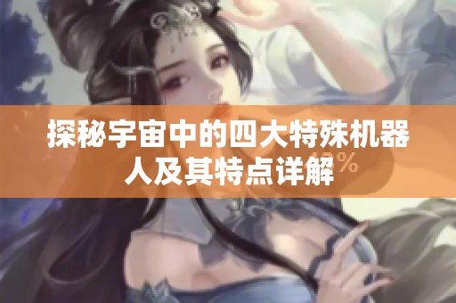 探秘宇宙中的四大特殊机器人及其特点详解