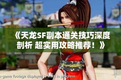 《天龙SF副本通关技巧深度剖析 超实用攻略推荐！》