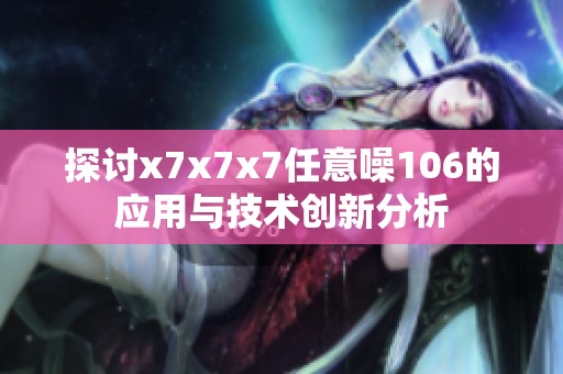 探讨x7x7x7任意噪106的应用与技术创新分析