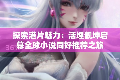 探索港片魅力：活埋靓坤启幕全球小说同好推荐之旅