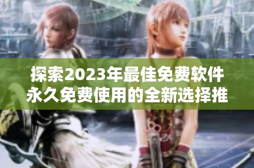 探索2023年最佳免费软件永久免费使用的全新选择推荐