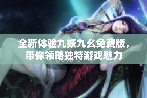 全新体验九妖九幺免费版，带你领略独特游戏魅力