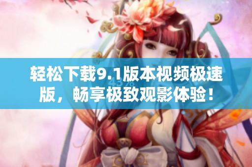 轻松下载9.1版本视频极速版，畅享极致观影体验！