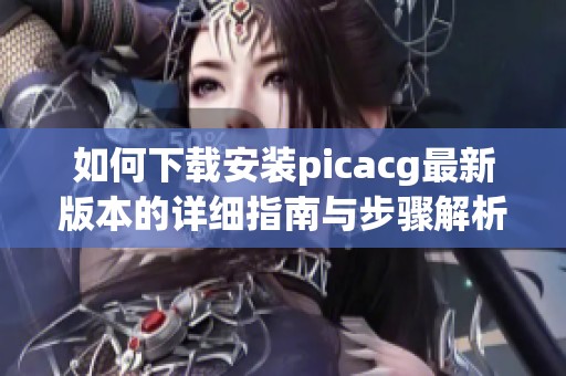 如何下载安装picacg最新版本的详细指南与步骤解析