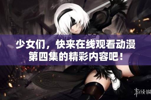 少女们，快来在线观看动漫第四集的精彩内容吧！