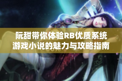 阮甜带你体验RB优质系统游戏小说的魅力与攻略指南