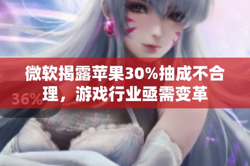 微软揭露苹果30%抽成不合理，游戏行业亟需变革