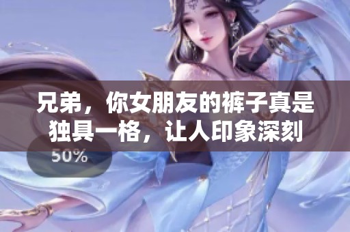 兄弟，你女朋友的裤子真是独具一格，让人印象深刻
