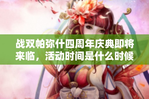 战双帕弥什四周年庆典即将来临，活动时间是什么时候呢