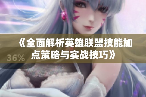 《全面解析英雄联盟技能加点策略与实战技巧》
