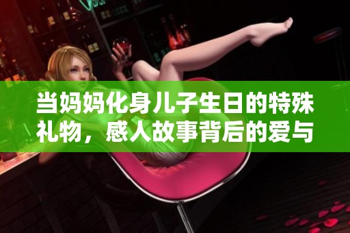 当妈妈化身儿子生日的特殊礼物，感人故事背后的爱与温暖