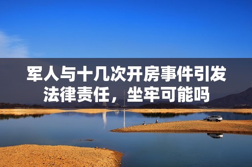 军人与十几次开房事件引发法律责任，坐牢可能吗