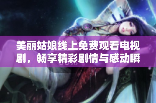 美丽姑娘线上免费观看电视剧，畅享精彩剧情与感动瞬间