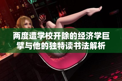 两度遭学校开除的经济学巨擘与他的独特读书法解析