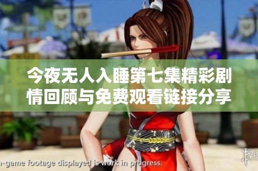 今夜无人入睡第七集精彩剧情回顾与免费观看链接分享