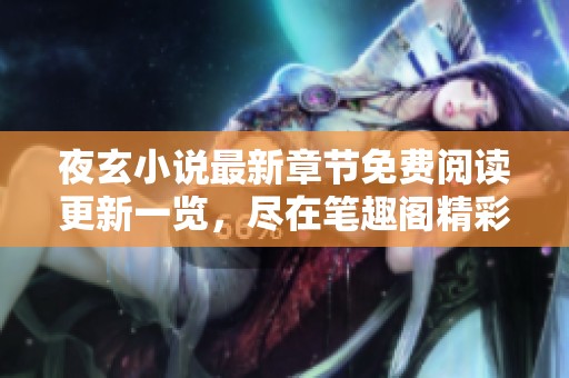 夜玄小说最新章节免费阅读更新一览，尽在笔趣阁精彩推荐