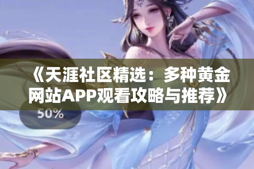 《天涯社区精选：多种黄金网站APP观看攻略与推荐》