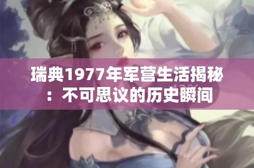 瑞典1977年军营生活揭秘：不可思议的历史瞬间