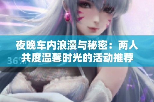 夜晚车内浪漫与秘密：两人共度温馨时光的活动推荐