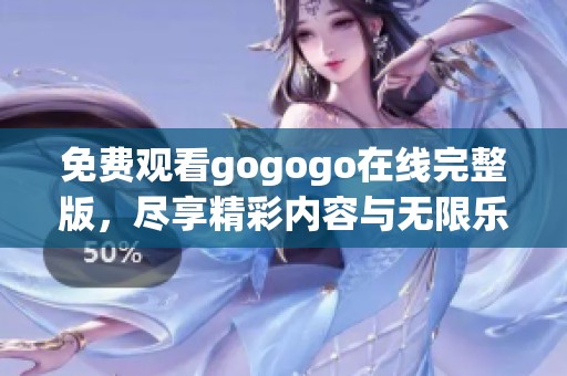 免费观看gogogo在线完整版，尽享精彩内容与无限乐趣