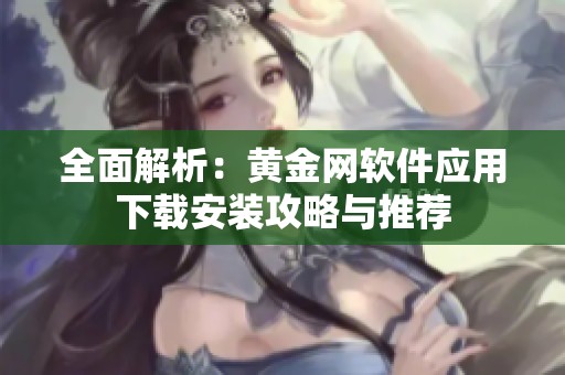 全面解析：黄金网软件应用下载安装攻略与推荐