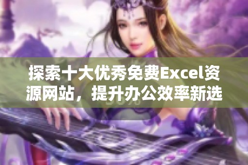 探索十大优秀免费Excel资源网站，提升办公效率新选择
