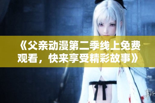 《父亲动漫第二季线上免费观看，快来享受精彩故事》