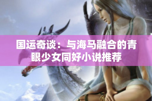 国运奇谈：与海马融合的青眼少女同好小说推荐