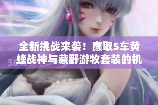 全新挑战来袭！赢取S车黄蜂战神与藏野游牧套装的机会等你参与