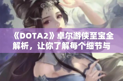 《DOTA2》卓尔游侠至宝全解析，让你了解每个细节与魅力