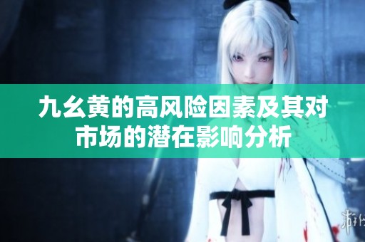 九幺黄的高风险因素及其对市场的潜在影响分析