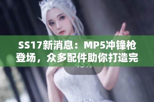 SS17新消息：MP5冲锋枪登场，众多配件助你打造完美武器！