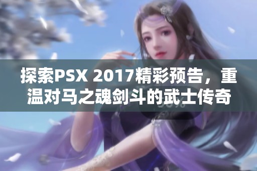 探索PSX 2017精彩预告，重温对马之魂剑斗的武士传奇