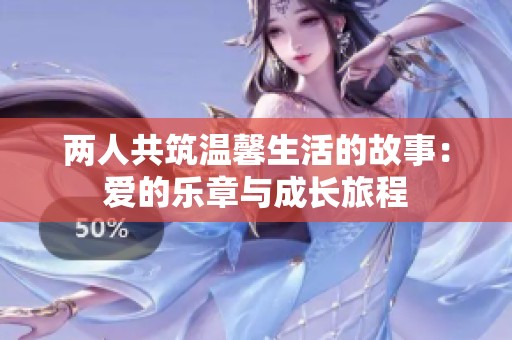 两人共筑温馨生活的故事：爱的乐章与成长旅程