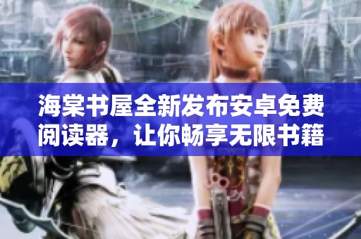 海棠书屋全新发布安卓免费阅读器，让你畅享无限书籍乐趣