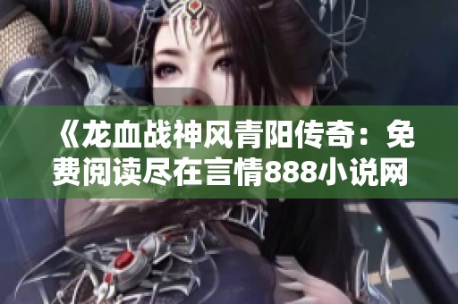《龙血战神风青阳传奇：免费阅读尽在言情888小说网》