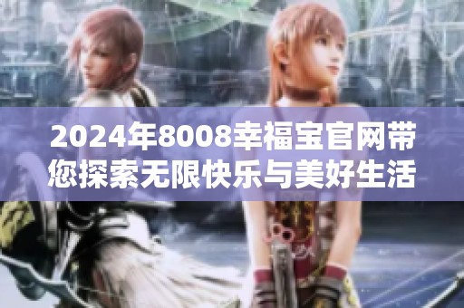 2024年8008幸福宝官网带您探索无限快乐与美好生活