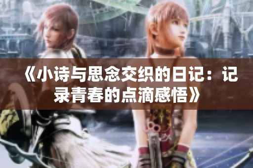 《小诗与思念交织的日记：记录青春的点滴感悟》