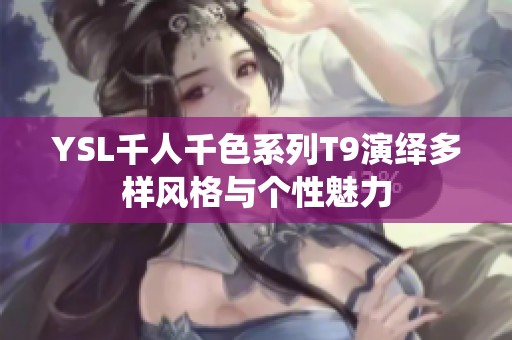 YSL千人千色系列T9演绎多样风格与个性魅力
