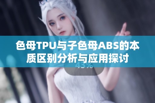色母TPU与子色母ABS的本质区别分析与应用探讨