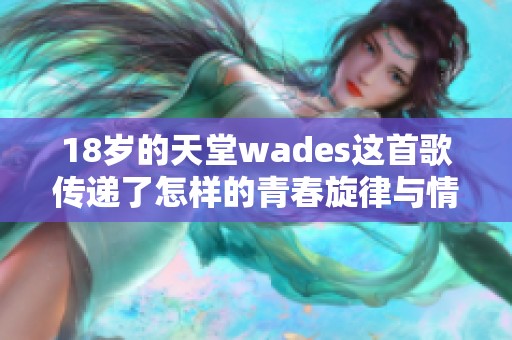 18岁的天堂wades这首歌传递了怎样的青春旋律与情感故事