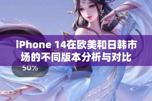 iPhone 14在欧美和日韩市场的不同版本分析与对比