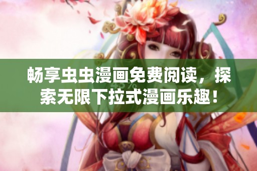 畅享虫虫漫画免费阅读，探索无限下拉式漫画乐趣！