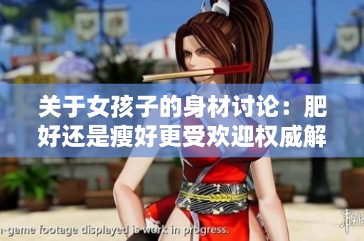 关于女孩子的身材讨论：肥好还是瘦好更受欢迎权威解析