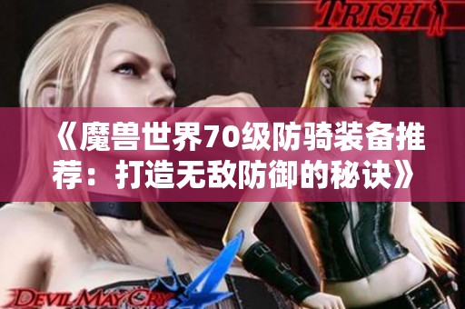 《魔兽世界70级防骑装备推荐：打造无敌防御的秘诀》