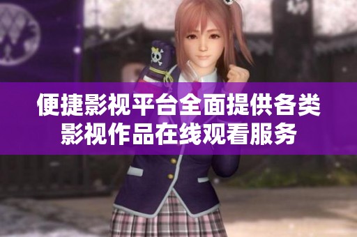 便捷影视平台全面提供各类影视作品在线观看服务